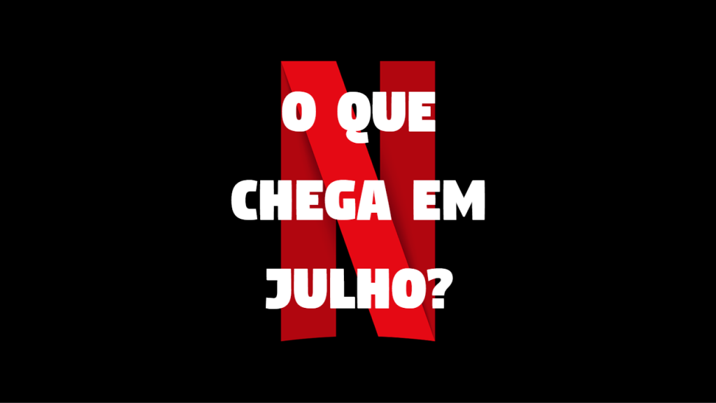 Vem ver os filmes e sries que sairo na NETFLIX em JULHO!